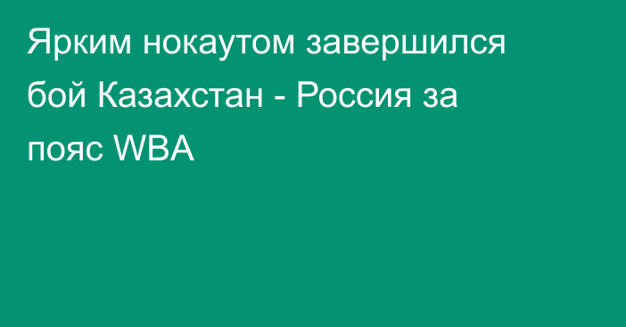 Ярким нокаутом завершился бой Казахстан - Россия за пояс WBA