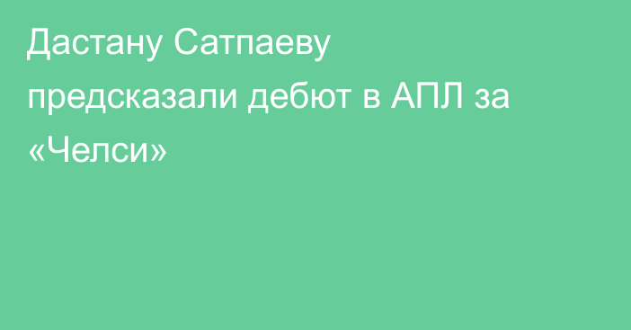 Дастану Сатпаеву предсказали дебют в АПЛ за «Челси»