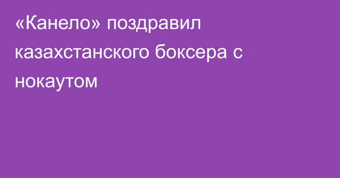 «Канело» поздравил казахстанского боксера с нокаутом