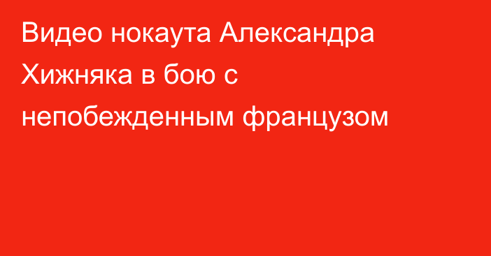 Видео нокаута Александра Хижняка в бою с непобежденным французом