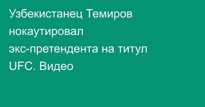 Узбекистанец Темиров нокаутировал экс-претендента на титул UFC. Видео