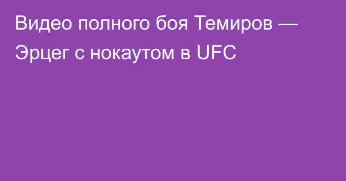 Видео полного боя Темиров — Эрцег с нокаутом в UFC