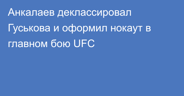Анкалаев деклассировал Гуськова и оформил нокаут в главном бою UFC