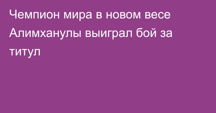 Чемпион мира в новом весе Алимханулы выиграл бой за титул