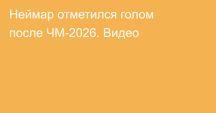 Неймар отметился голом после ЧМ-2026. Видео