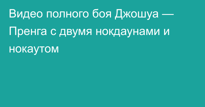 Видео полного боя Джошуа — Пренга с двумя нокдаунами и нокаутом