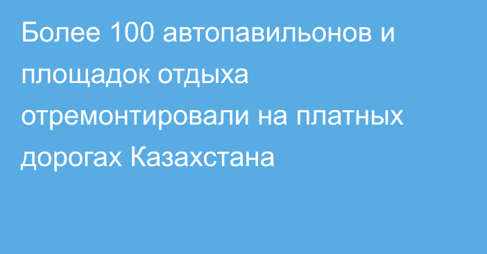 Более 100 автопавильонов и площадок отдыха отремонтировали на платных дорогах Казахстана