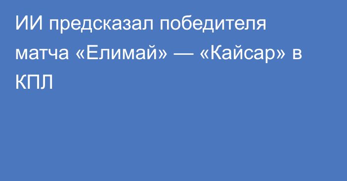 ИИ предсказал победителя матча «Елимай» — «Кайсар» в КПЛ