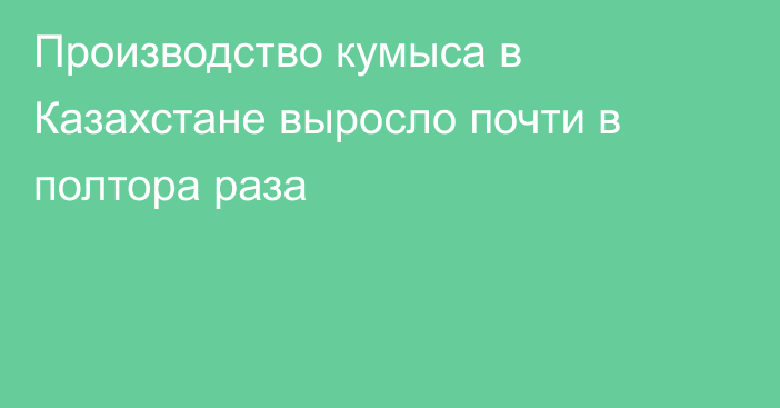 Производство кумыса в Казахстане выросло почти в полтора раза