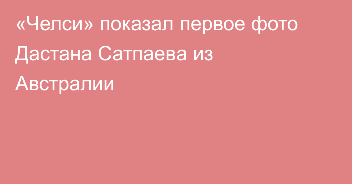 «Челси» показал первое фото Дастана Сатпаева из Австралии