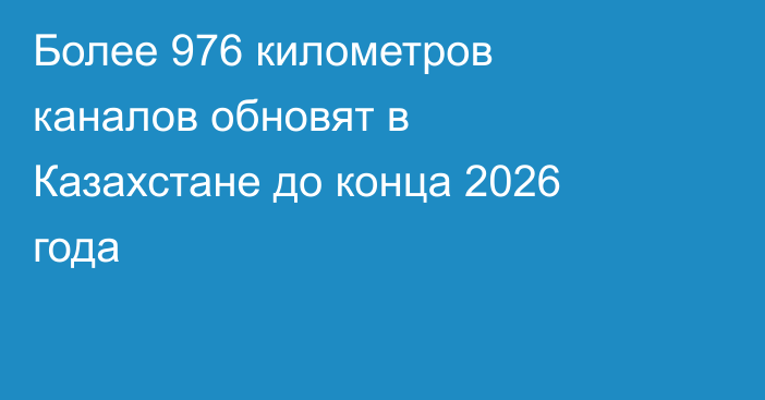 Более 976 километров каналов обновят в Казахстане до конца 2026 года