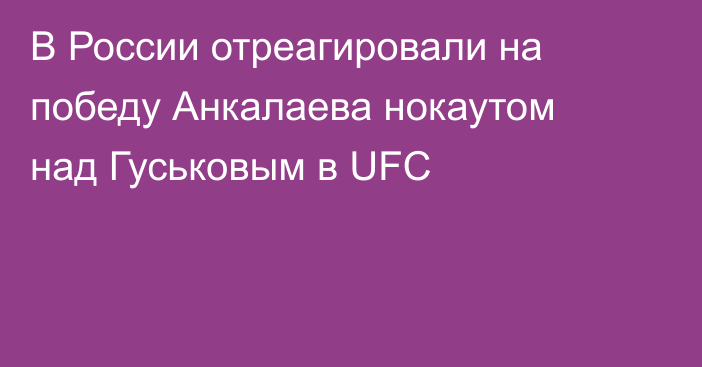В России отреагировали на победу Анкалаева нокаутом над Гуськовым в UFC