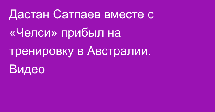 Дастан Сатпаев вместе с «Челси» прибыл на тренировку в Австралии. Видео