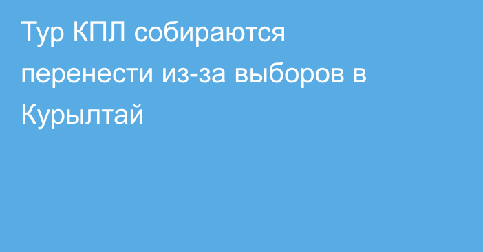 Тур КПЛ собираются перенести из-за выборов в Курылтай