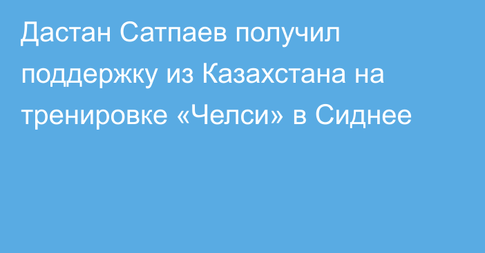 Дастан Сатпаев получил поддержку из Казахстана на тренировке «Челси» в Сиднее