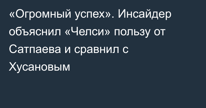 «Огромный успех». Инсайдер объяснил «Челси» пользу от Сатпаева и сравнил с Хусановым