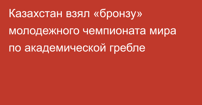 Казахстан взял «бронзу» молодежного чемпионата мира по академической гребле
