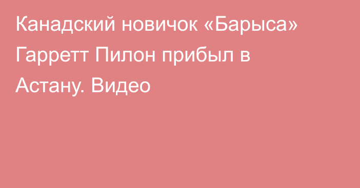 Канадский новичок «Барыса» Гарретт Пилон прибыл в Астану. Видео