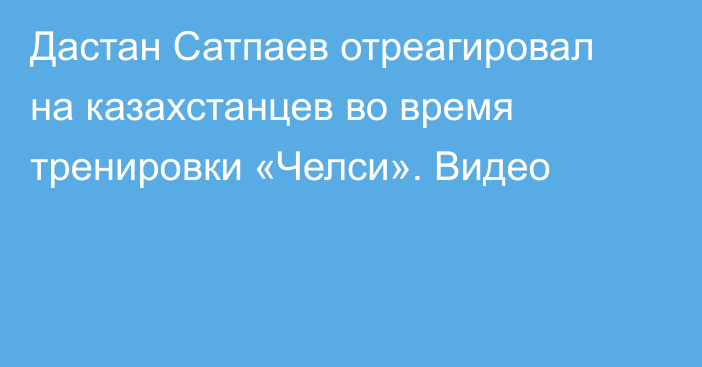 Дастан Сатпаев отреагировал на казахстанцев во время тренировки «Челси». Видео