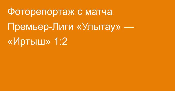 Фоторепортаж с матча Премьер-Лиги «Улытау» — «Иртыш» 1:2