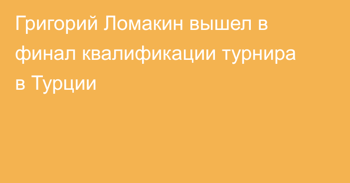 Григорий Ломакин вышел в финал квалификации турнира в Турции