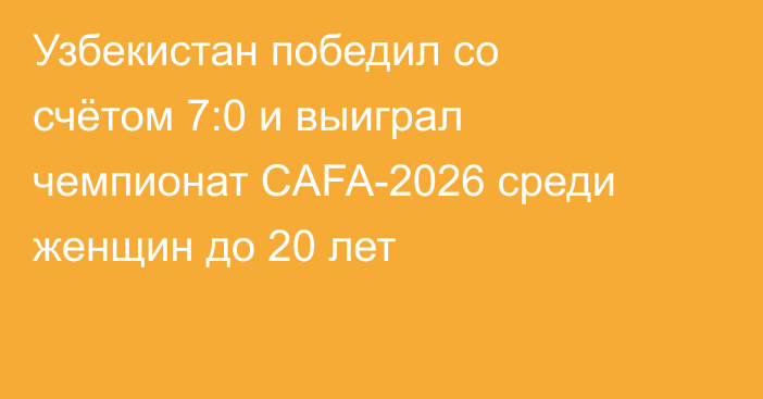 Узбекистан победил со счётом 7:0 и выиграл чемпионат CAFA-2026 среди женщин до 20 лет