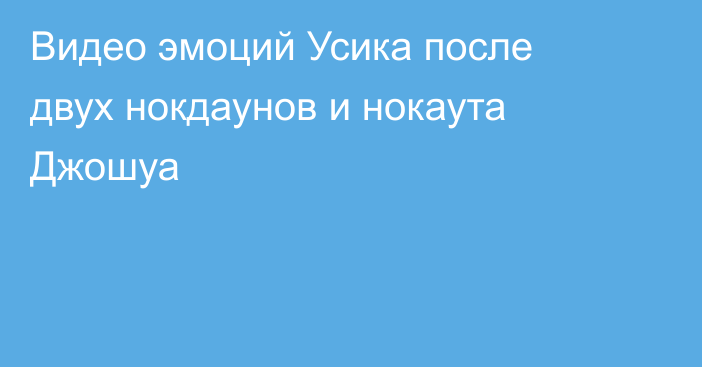 Видео эмоций Усика после двух нокдаунов и нокаута Джошуа