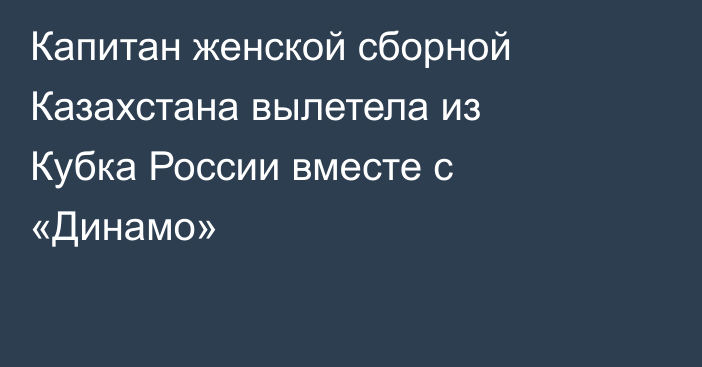 Капитан женской сборной Казахстана вылетела из Кубка России вместе с «Динамо»