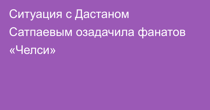Ситуация с Дастаном Сатпаевым озадачила фанатов «Челси»