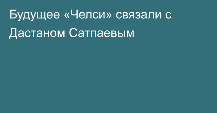 Будущее «Челси» связали с Дастаном Сатпаевым