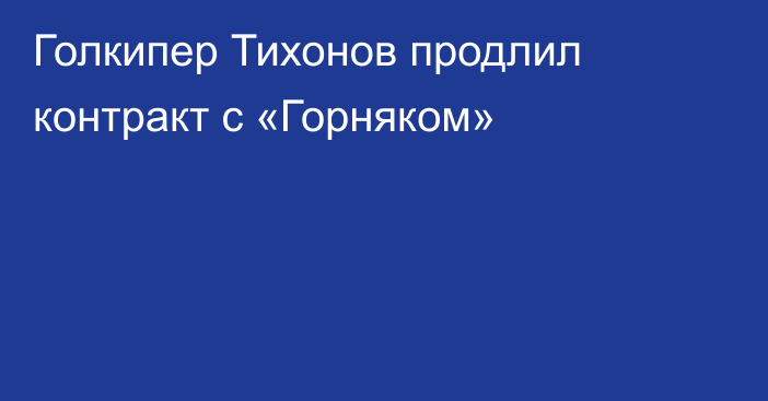 Голкипер Тихонов продлил контракт с «Горняком»