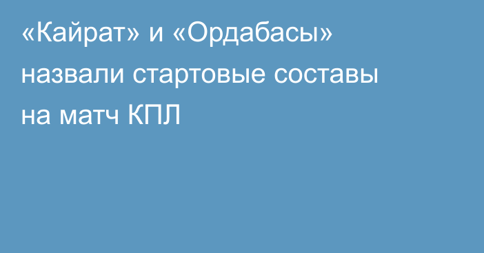 «Кайрат» и «Ордабасы» назвали стартовые составы на матч КПЛ