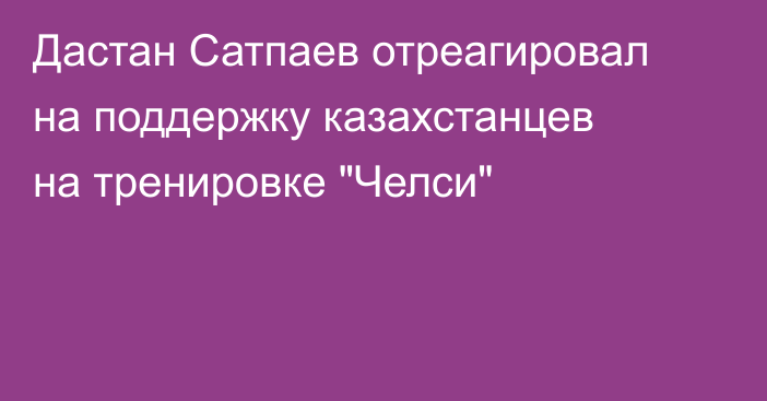 Дастан Сатпаев отреагировал на поддержку казахстанцев на тренировке 