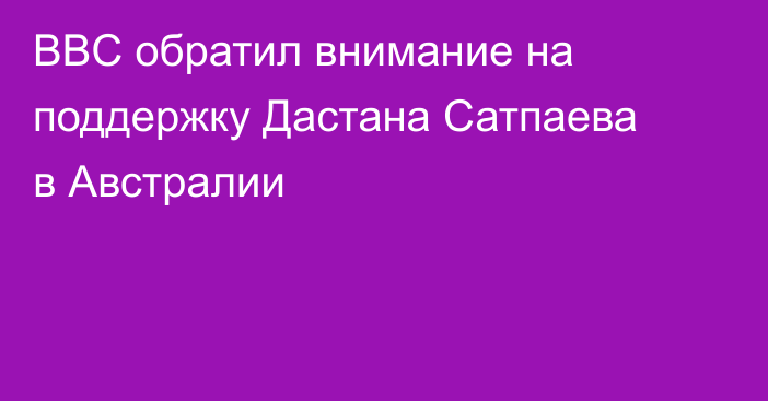 BBC обратил внимание на поддержку Дастана Сатпаева в Австралии