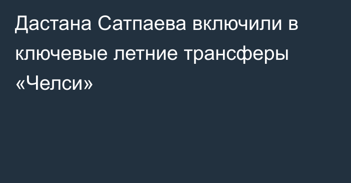 Дастана Сатпаева включили в ключевые летние трансферы «Челси»