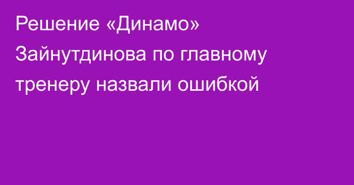 Решение «Динамо» Зайнутдинова по главному тренеру назвали ошибкой