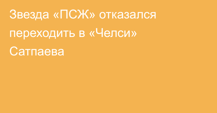 Звезда «ПСЖ» отказался переходить в «Челси» Сатпаева