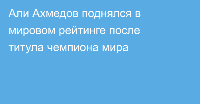 Али Ахмедов поднялся в мировом рейтинге после титула чемпиона мира
