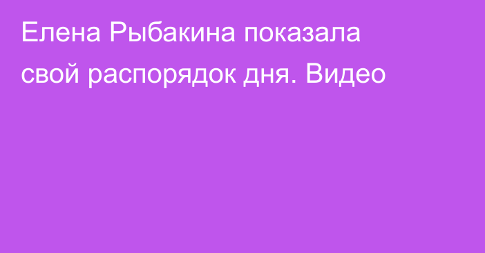 Елена Рыбакина показала свой распорядок дня. Видео