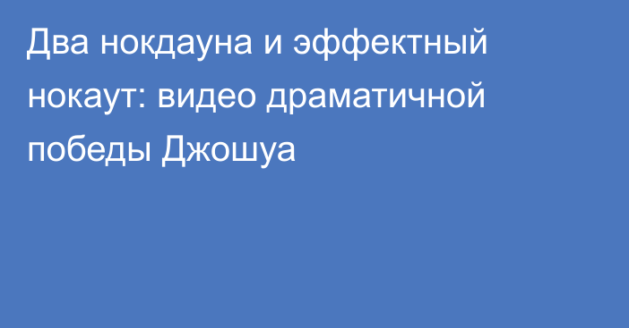Два нокдауна и эффектный нокаут: видео драматичной победы Джошуа