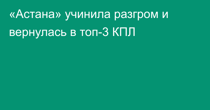 «Астана» учинила разгром и вернулась в топ-3 КПЛ
