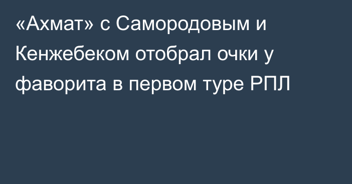 «Ахмат» с Самородовым и Кенжебеком отобрал очки у фаворита в первом туре РПЛ