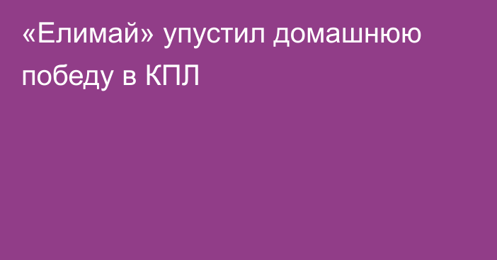 «Елимай» упустил домашнюю победу в КПЛ