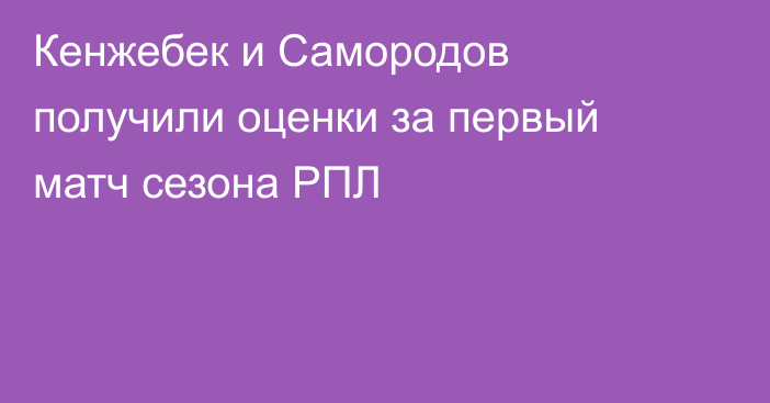 Кенжебек и Самородов получили оценки за первый матч сезона РПЛ