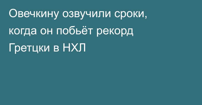 Овечкину озвучили сроки, когда он побьёт рекорд Гретцки в НХЛ
