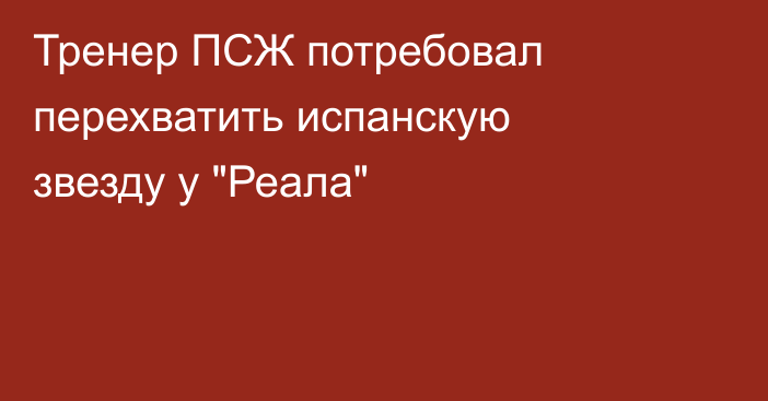 Тренер ПСЖ потребовал перехватить испанскую звезду у 