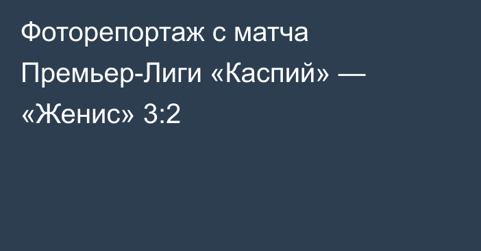 Фоторепортаж с матча Премьер-Лиги «Каспий» — «Женис» 3:2