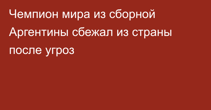Чемпион мира из сборной Аргентины сбежал из страны после угроз