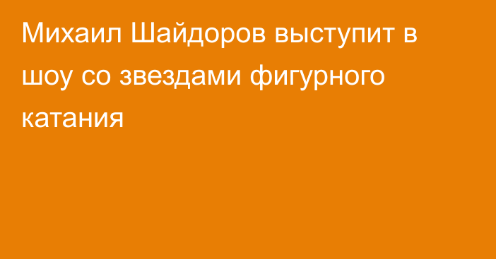 Михаил Шайдоров выступит в шоу со звездами фигурного катания
