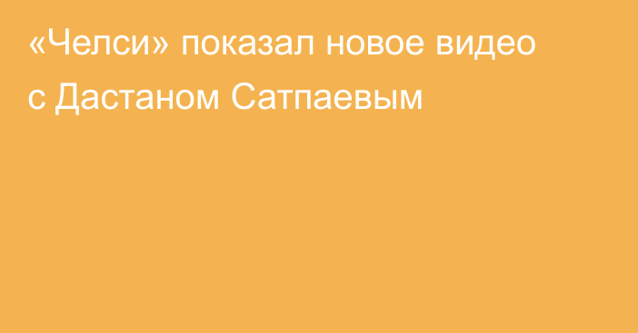 «Челси» показал новое видео с Дастаном Сатпаевым